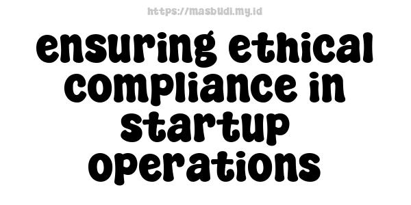 ensuring ethical compliance in startup operations