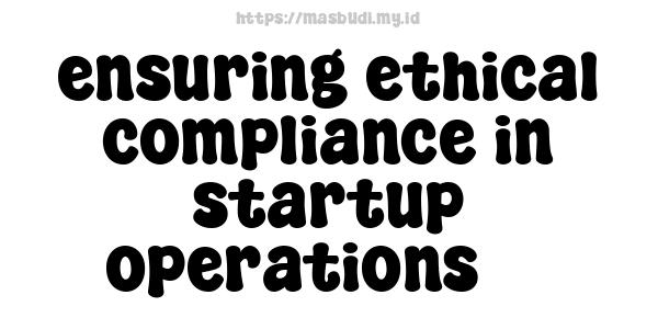 ensuring ethical compliance in startup operations -3