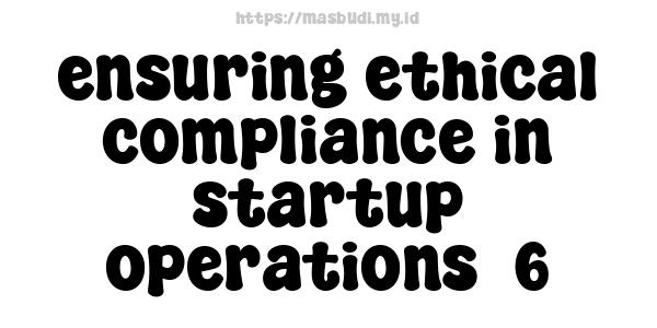 ensuring ethical compliance in startup operations -6