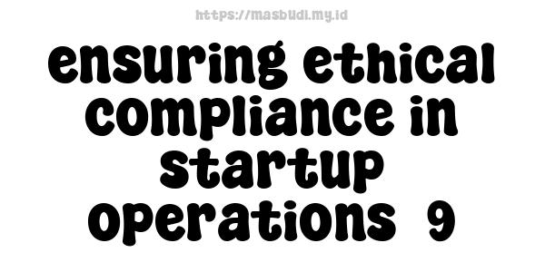 ensuring ethical compliance in startup operations -9