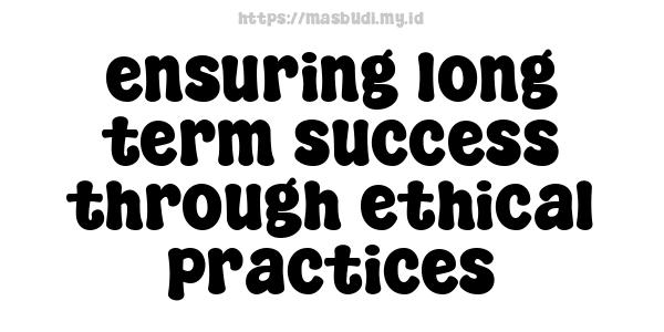 ensuring long-term success through ethical practices