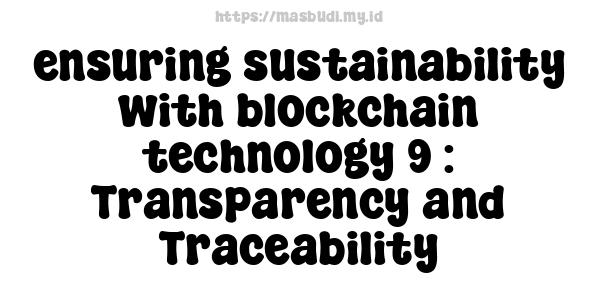 ensuring sustainability with blockchain technology 9 : Transparency and Traceability