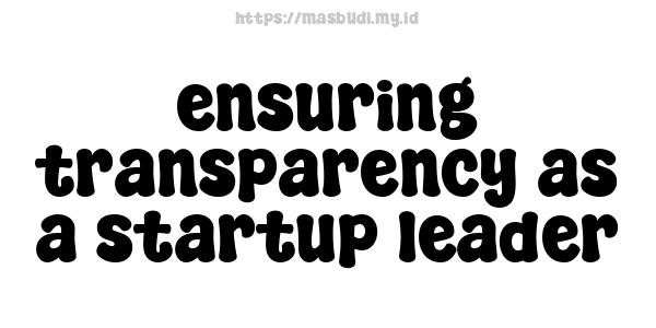 ensuring transparency as a startup leader