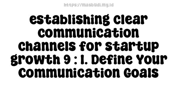 establishing clear communication channels for startup growth 9 : 1. Define Your Communication Goals