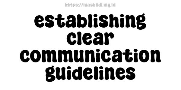 establishing clear communication guidelines