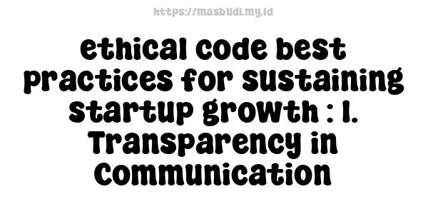 ethical code best practices for sustaining startup growth : 1. Transparency in Communication