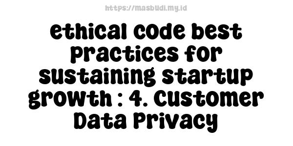 ethical code best practices for sustaining startup growth : 4. Customer Data Privacy