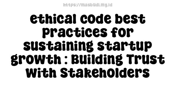 ethical code best practices for sustaining startup growth : Building Trust with Stakeholders