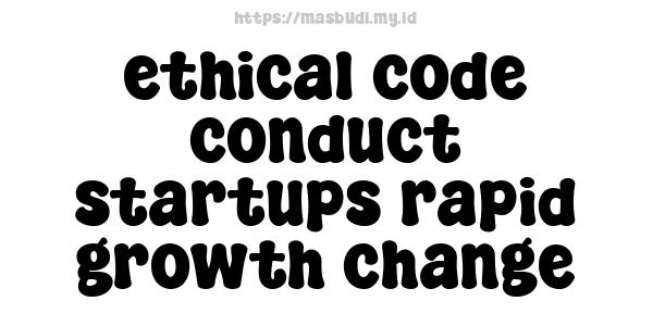 ethical code conduct startups rapid growth change