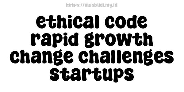 ethical code rapid growth change challenges startups