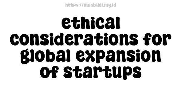 ethical considerations for global expansion of startups