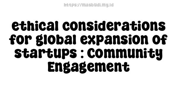 ethical considerations for global expansion of startups : Community Engagement