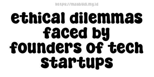 ethical dilemmas faced by founders of tech startups