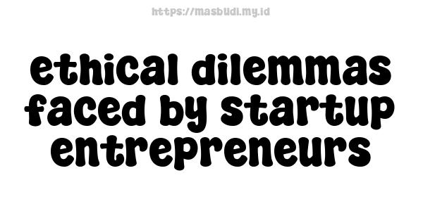 ethical dilemmas faced by startup entrepreneurs