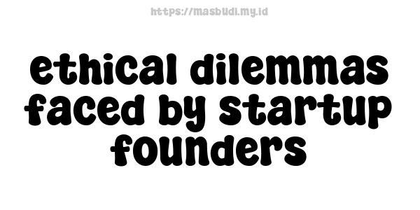 ethical dilemmas faced by startup founders