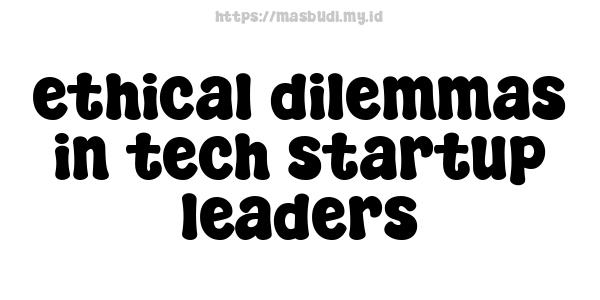 ethical dilemmas in tech startup leaders