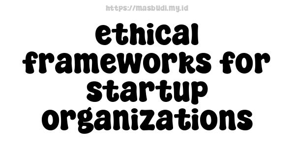 ethical frameworks for startup organizations