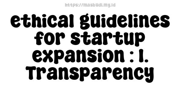 ethical guidelines for startup expansion : 1. Transparency