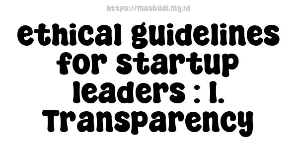 ethical guidelines for startup leaders : 1. Transparency