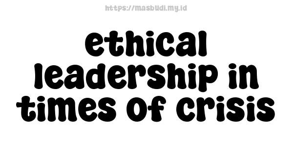 ethical leadership in times of crisis