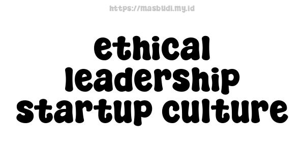 ethical leadership startup culture