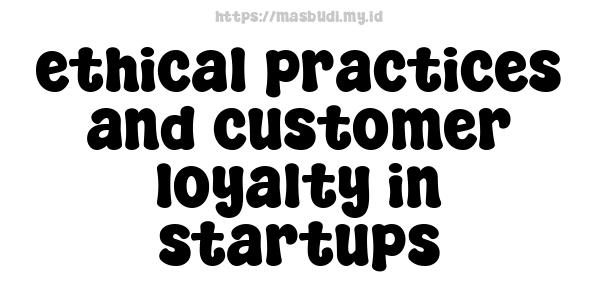 ethical practices and customer loyalty in startups