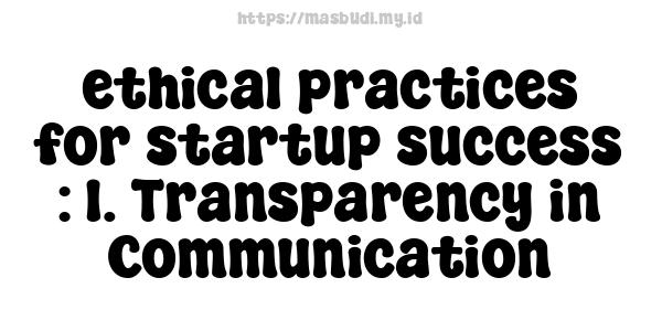 ethical practices for startup success : 1. Transparency in Communication