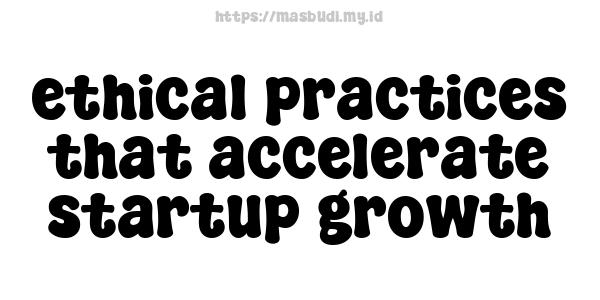 ethical practices that accelerate startup growth