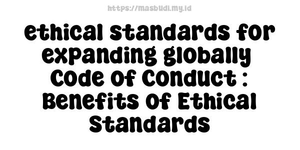 ethical standards for expanding globally -Code of Conduct : Benefits of Ethical Standards