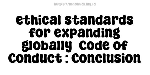 ethical standards for expanding globally -Code of Conduct : Conclusion