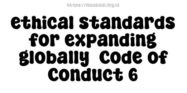 ethical standards for expanding globally -Code of Conduct 6