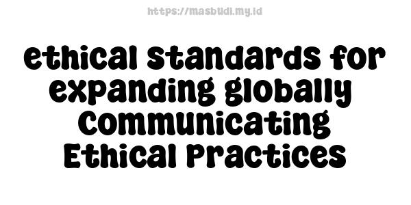 ethical standards for expanding globally -Communicating Ethical Practices