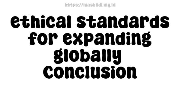 ethical standards for expanding globally -Conclusion