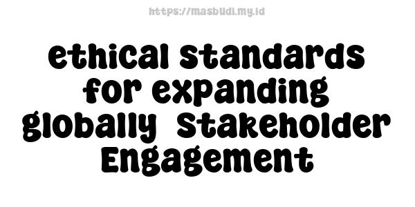 ethical standards for expanding globally -Stakeholder Engagement