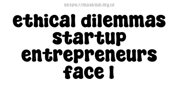 ethical-dilemmas-startup-entrepreneurs-face-1