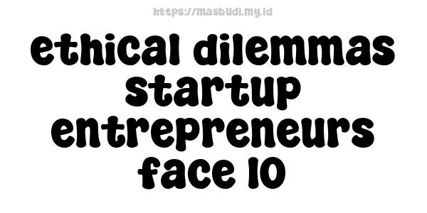 ethical-dilemmas-startup-entrepreneurs-face-10