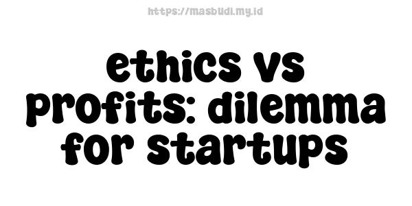 ethics vs profits: dilemma for startups