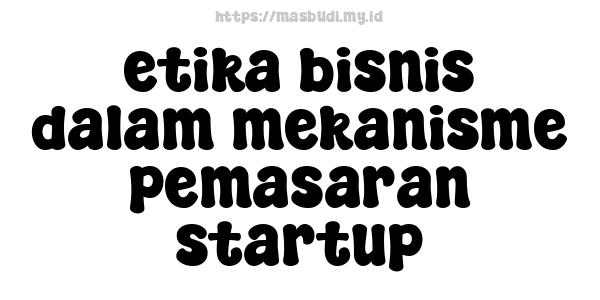 etika bisnis dalam mekanisme pemasaran startup