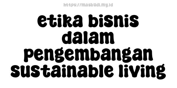 etika bisnis dalam pengembangan sustainable living