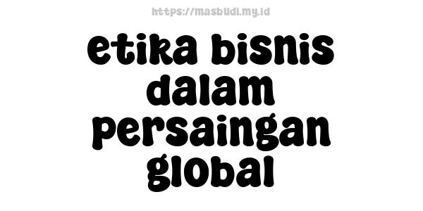 etika bisnis dalam persaingan global