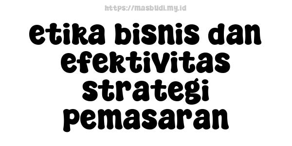 etika bisnis dan efektivitas strategi pemasaran