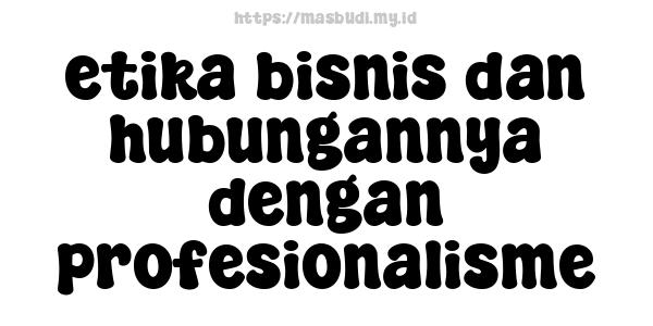 etika bisnis dan hubungannya dengan profesionalisme