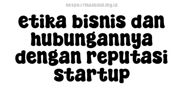 etika bisnis dan hubungannya dengan reputasi startup