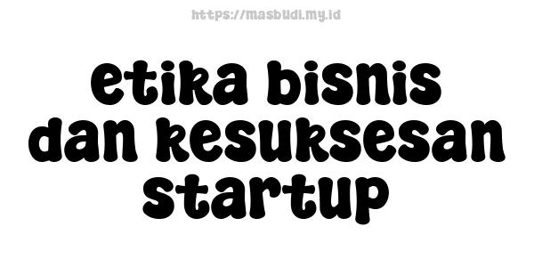 etika bisnis dan kesuksesan startup