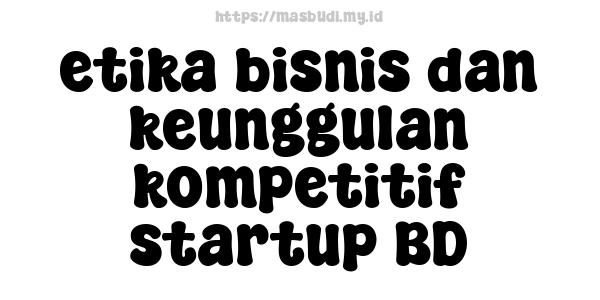 etika bisnis dan keunggulan kompetitif startup BD