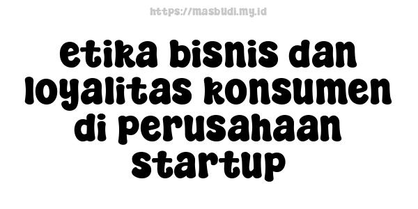 etika bisnis dan loyalitas konsumen di perusahaan startup