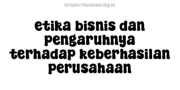 etika bisnis dan pengaruhnya terhadap keberhasilan perusahaan