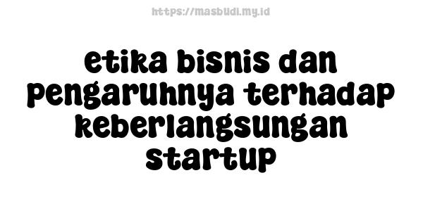 etika bisnis dan pengaruhnya terhadap keberlangsungan startup