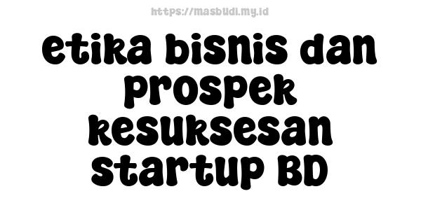 etika bisnis dan prospek kesuksesan startup BD