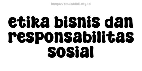 etika bisnis dan responsabilitas sosial